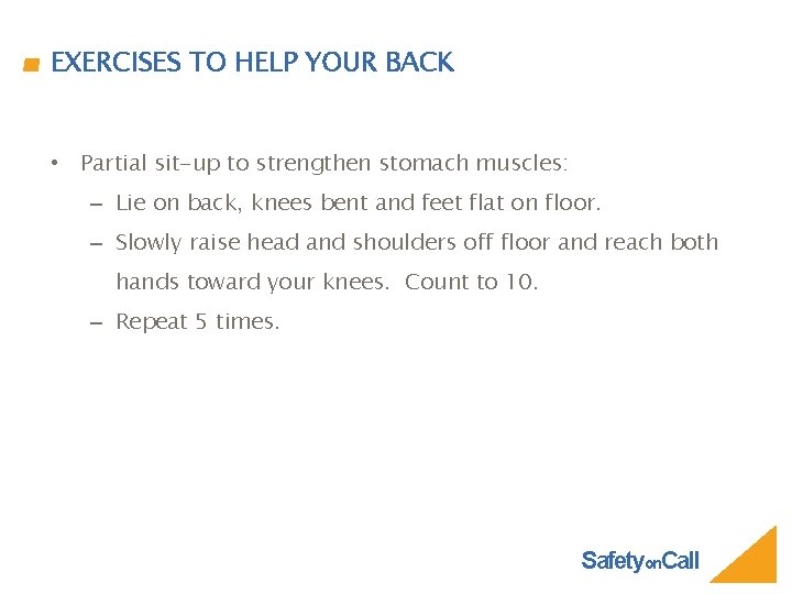 EXERCISES TO HELP YOUR BACK • Partial sit-up to strengthen stomach muscles: – Lie