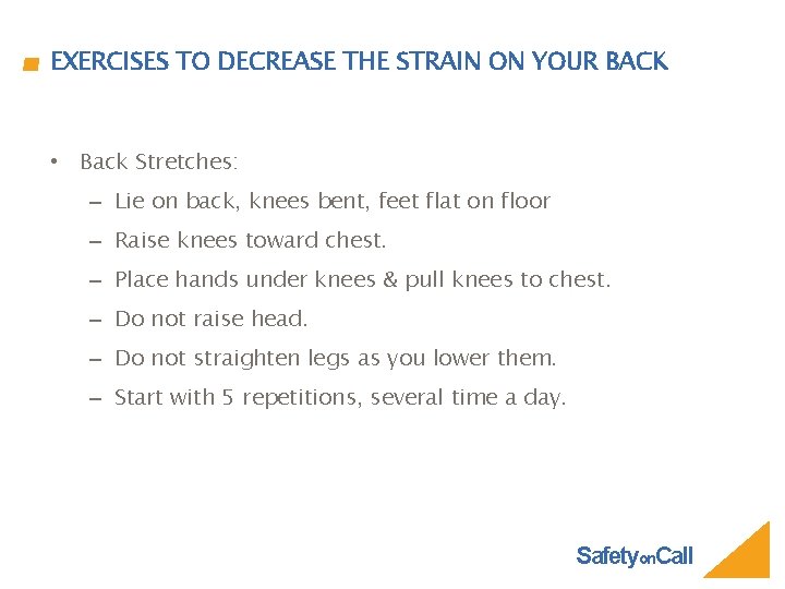 EXERCISES TO DECREASE THE STRAIN ON YOUR BACK • Back Stretches: – Lie on