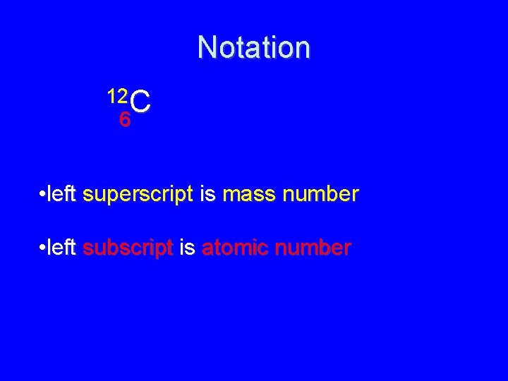Notation 12 C 6 • left superscript is mass number • left subscript is