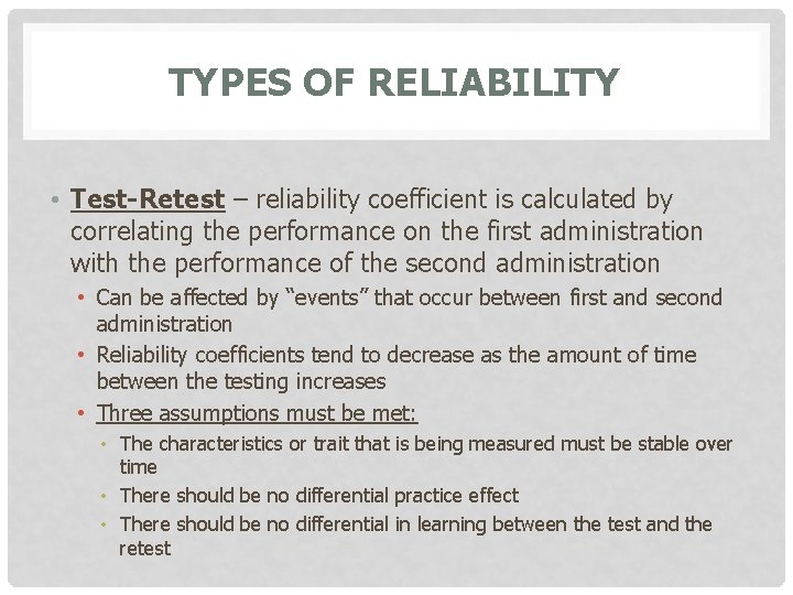 TYPES OF RELIABILITY • Test-Retest – reliability coefficient is calculated by correlating the performance
