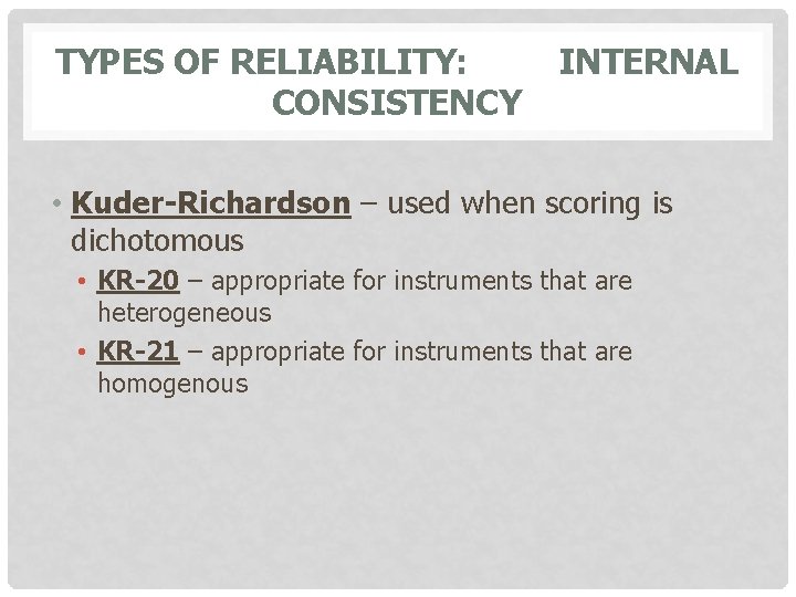 TYPES OF RELIABILITY: CONSISTENCY INTERNAL • Kuder-Richardson – used when scoring is dichotomous •
