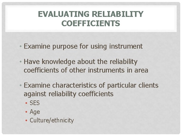 EVALUATING RELIABILITY COEFFICIENTS • Examine purpose for using instrument • Have knowledge about the