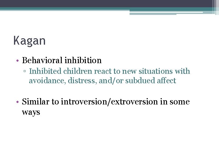Kagan • Behavioral inhibition ▫ Inhibited children react to new situations with avoidance, distress,