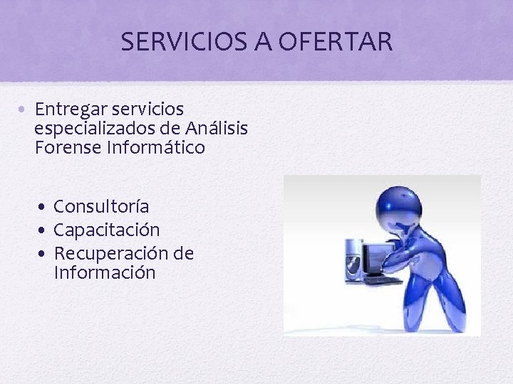 SERVICIOS A OFERTAR • Entregar servicios especializados de Análisis Forense Informático • Consultoría •