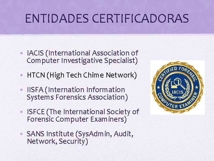 ENTIDADES CERTIFICADORAS • IACIS (International Association of Computer Investigative Specialist) • HTCN (High Tech