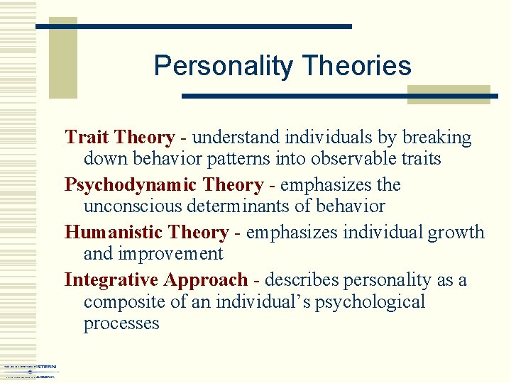 Personality Theories Trait Theory - understand individuals by breaking down behavior patterns into observable