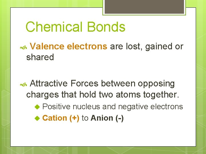 Chemical Bonds Valence electrons are lost, gained or shared Attractive Forces between opposing charges