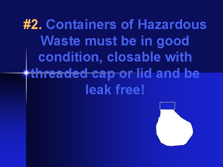 #2. Containers of Hazardous Waste must be in good condition, closable with threaded cap
