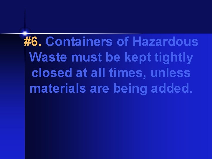 #6. Containers of Hazardous Waste must be kept tightly closed at all times, unless