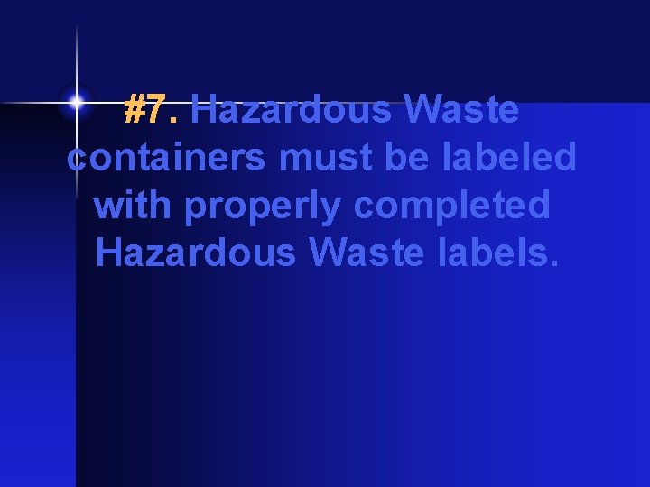 #7. Hazardous Waste containers must be labeled with properly completed Hazardous Waste labels. 