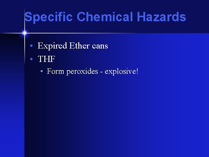 Specific Chemical Hazards • Expired Ether cans • THF • Form peroxides - explosive!