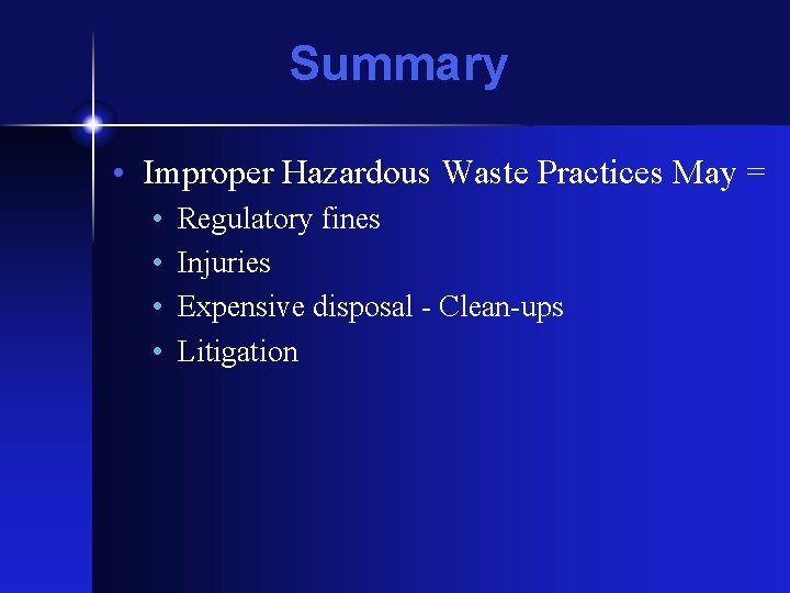 Summary • Improper Hazardous Waste Practices May = • • Regulatory fines Injuries Expensive