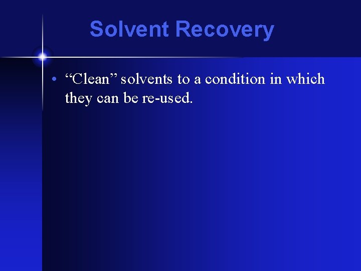 Solvent Recovery • “Clean” solvents to a condition in which they can be re-used.