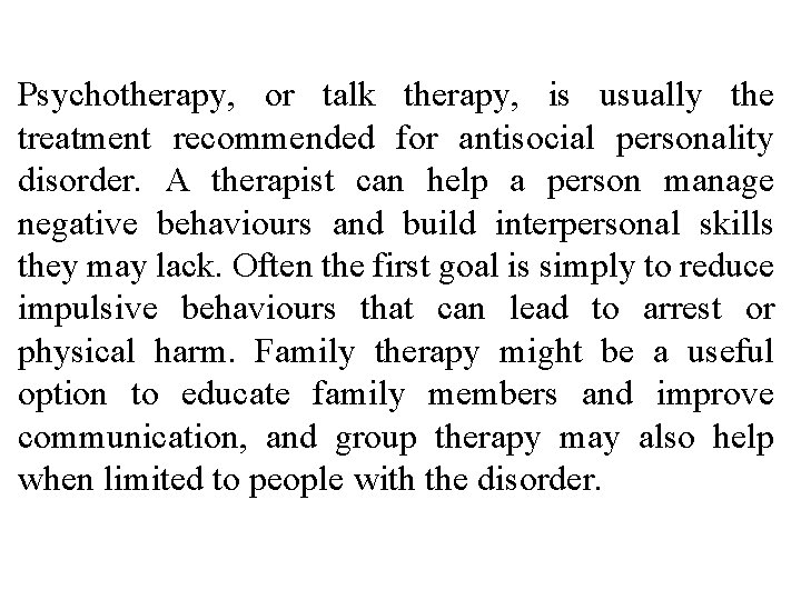 Psychotherapy, or talk therapy, is usually the treatment recommended for antisocial personality disorder. A