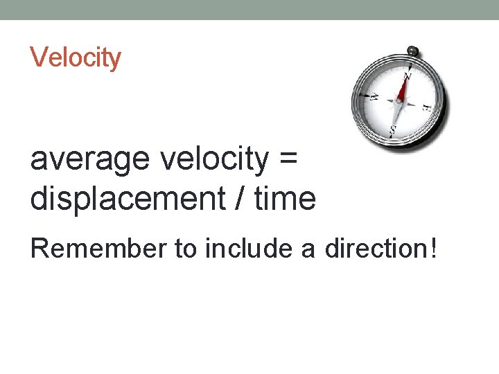 Velocity average velocity = displacement / time Remember to include a direction! 