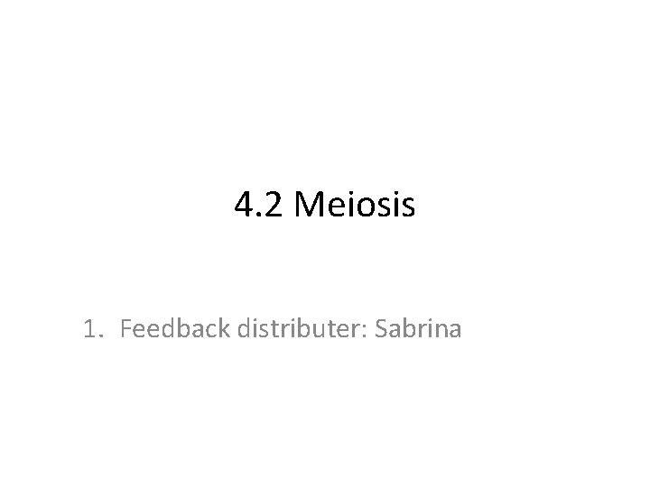 4. 2 Meiosis 1. Feedback distributer: Sabrina 