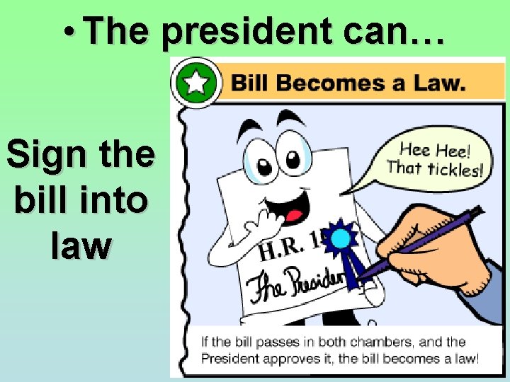 • The president can… Sign the bill into law   • The president can… Sign the bill into law