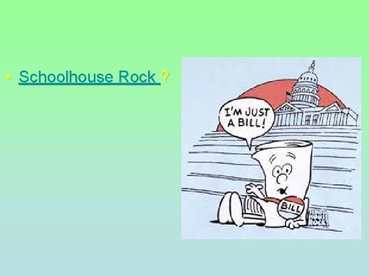 • Schoolhouse Rock ?   • Schoolhouse Rock ?