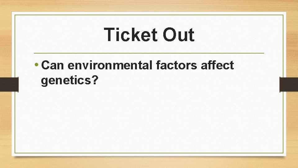 Ticket Out • Can environmental factors affect genetics? 