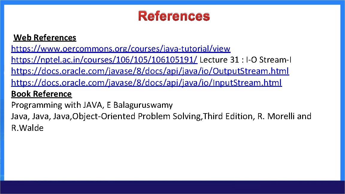References Web References https: //www. oercommons. org/courses/java-tutorial/view https: //nptel. ac. in/courses/106/105/106105191/ Lecture 31 : References Web References https: //www. oercommons. org/courses/java-tutorial/view https: //nptel. ac. in/courses/106/105/106105191/ Lecture 31 :