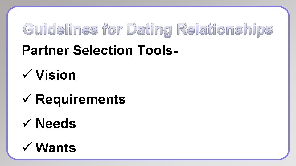 Guidelines for Dating Relationships Partner Selection Tools- ü Vision ü Requirements ü Needs ü