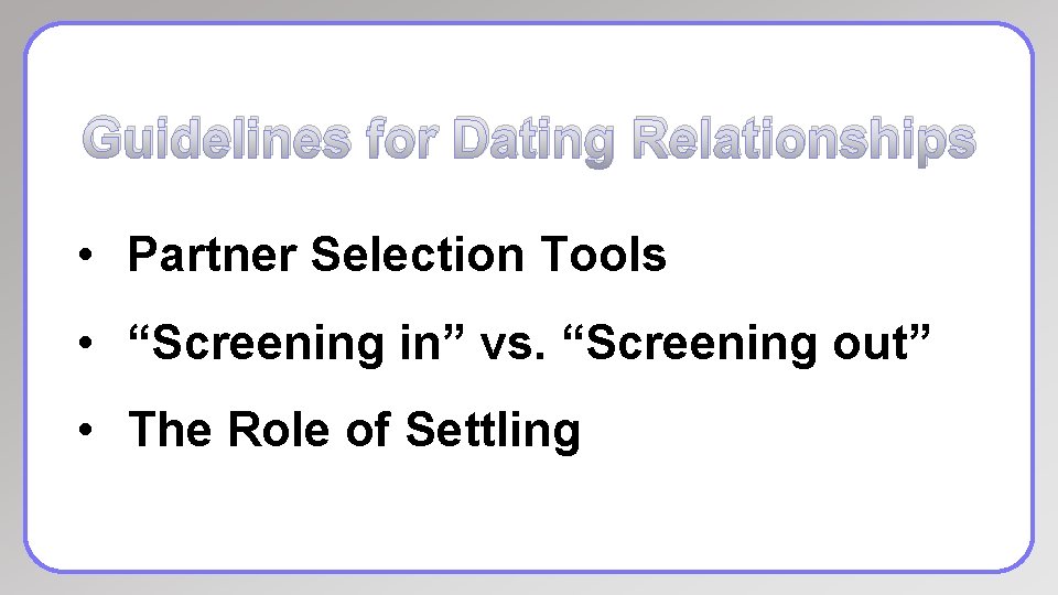 Guidelines for Dating Relationships • Partner Selection Tools • “Screening in” vs. “Screening out”