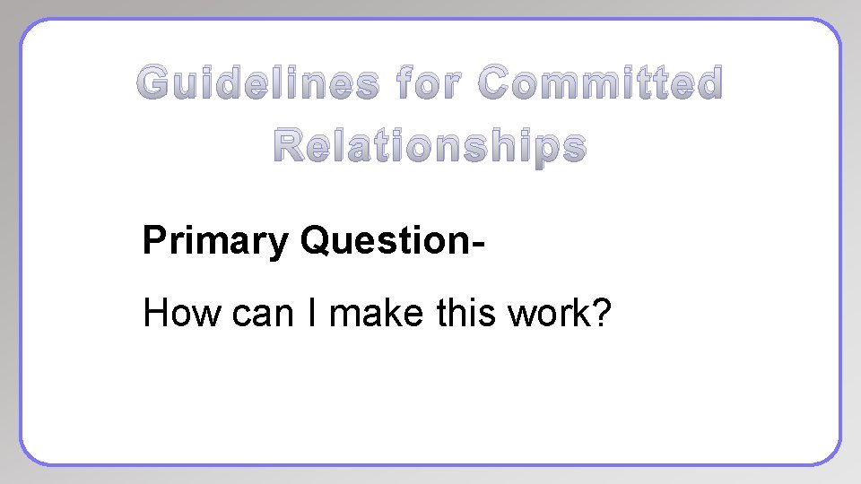 Guidelines for Committed Relationships Primary Question. How can I make this work? 