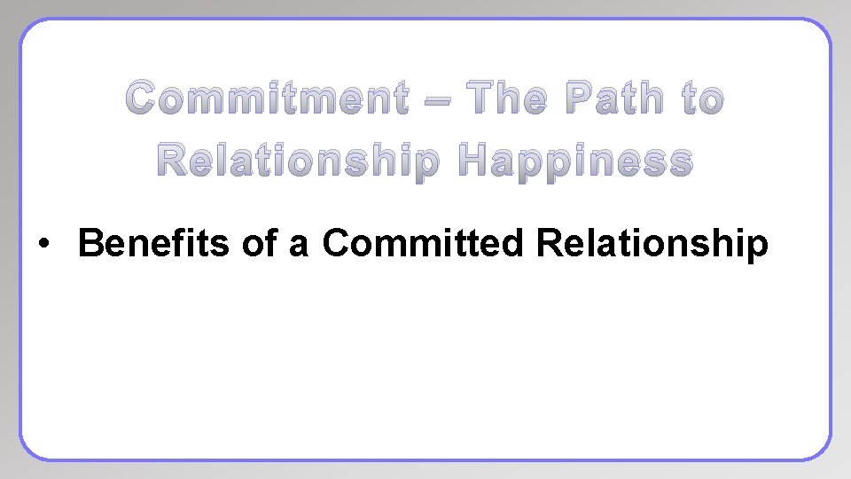 Commitment – The Path to Relationship Happiness • Benefits of a Committed Relationship 