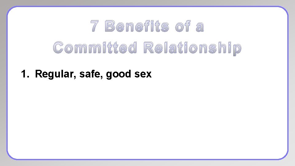 7 Benefits of a Committed Relationship 1. Regular, safe, good sex 