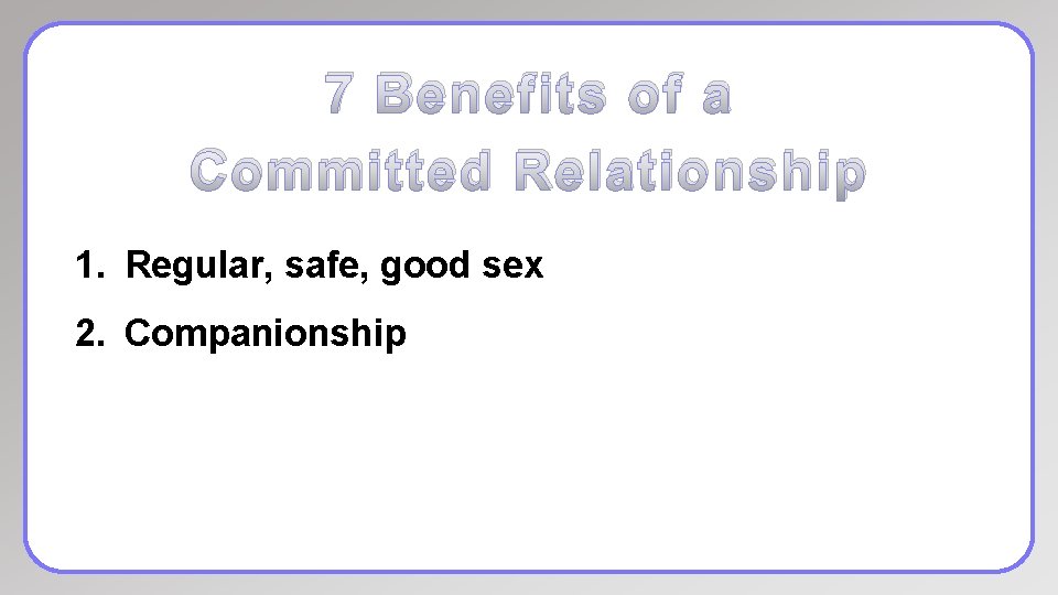 7 Benefits of a Committed Relationship 1. Regular, safe, good sex 2. Companionship 