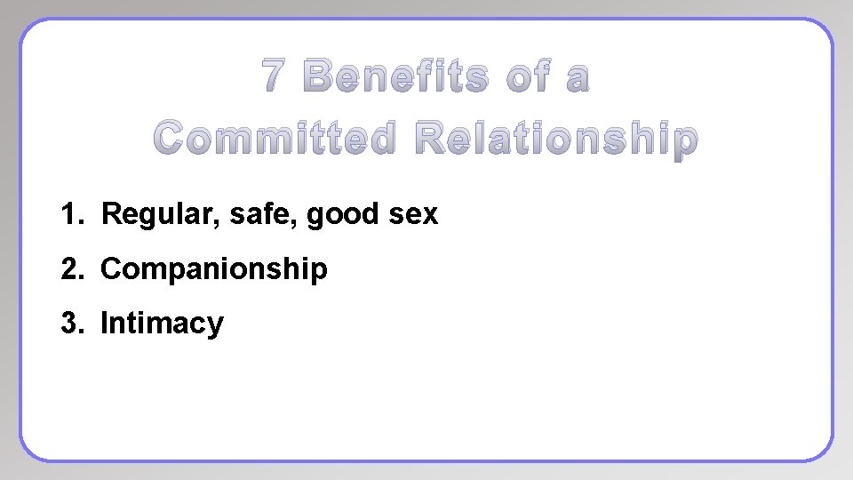 7 Benefits of a Committed Relationship 1. Regular, safe, good sex 2. Companionship 3.