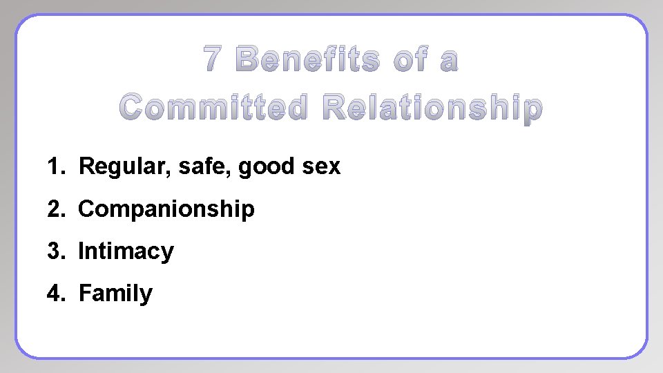 7 Benefits of a Committed Relationship 1. Regular, safe, good sex 2. Companionship 3.