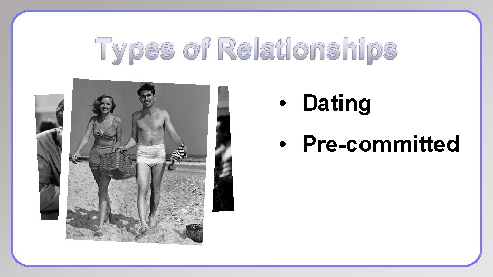 Types of Relationships • Dating • Pre-committed 