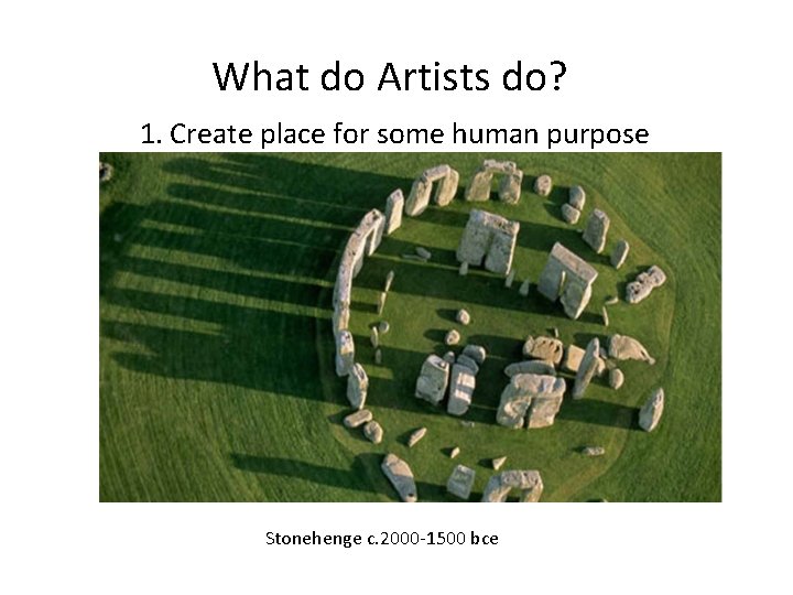 What do Artists do? 1. Create place for some human purpose Stonehenge c. 2000