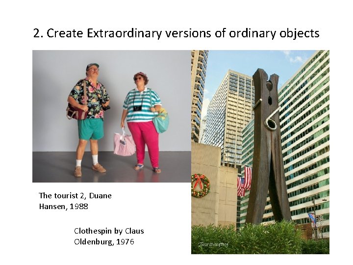 2. Create Extraordinary versions of ordinary objects The tourist 2, Duane Hansen, 1988 Clothespin