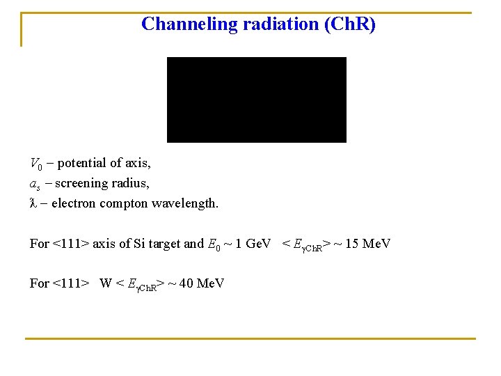 Channeling radiation (Ch. R) V 0 potential of axis, as screening radius, ƛ electron