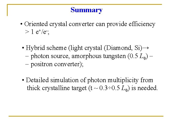 Summary • Oriented crystal converter can provide efficiency > 1 e+/e-; • Hybrid scheme