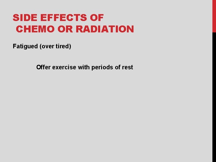 SIDE EFFECTS OF CHEMO OR RADIATION Fatigued (over tired) Offer exercise with periods of