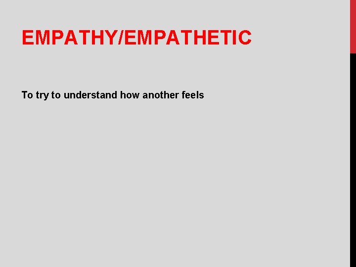 EMPATHY/EMPATHETIC To try to understand how another feels 