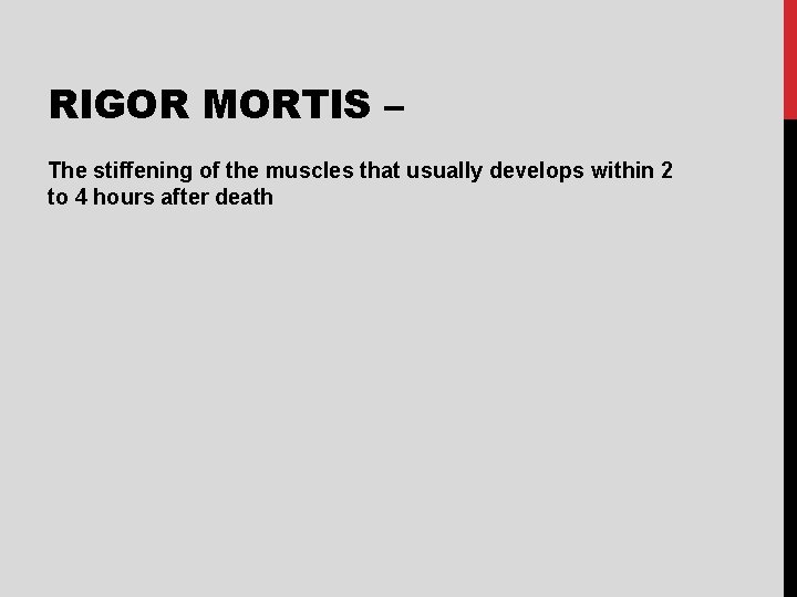 RIGOR MORTIS – The stiffening of the muscles that usually develops within 2 to