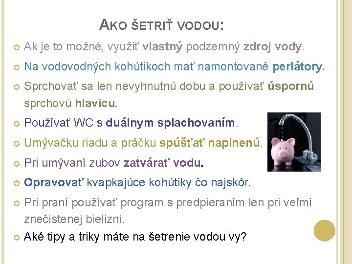 AKO ŠETRIŤ VODOU: Ak je to možné, využiť vlastný podzemný zdroj vody. Na vodovodných