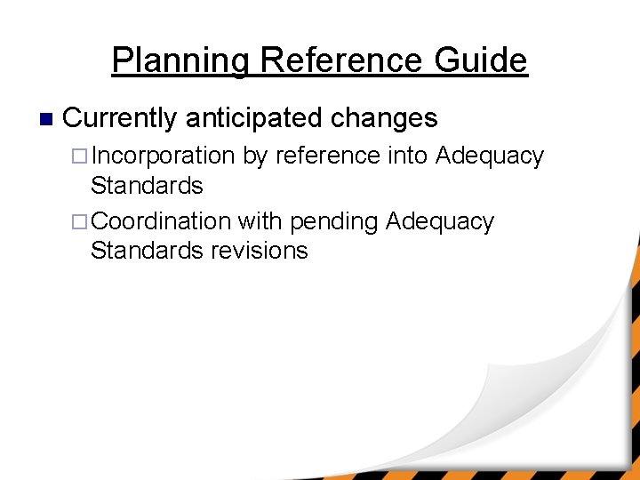 Planning Reference Guide n Currently anticipated changes ¨ Incorporation by reference into Adequacy Standards