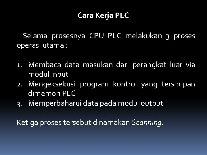 Cara Kerja PLC Selama prosesnya CPU PLC melakukan 3 proses operasi utama : 1.