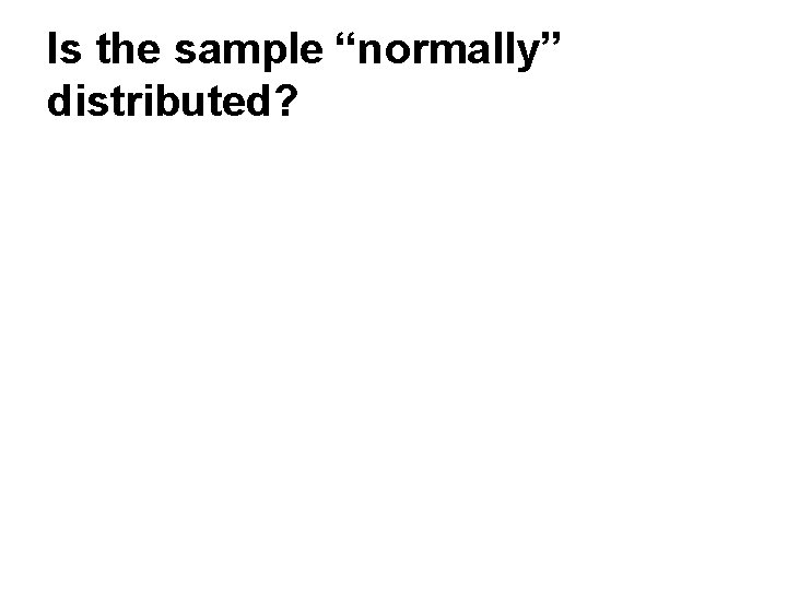 Is the sample “normally” distributed? 