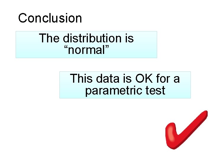 Conclusion The distribution is “normal” This data is OK for a parametric test 