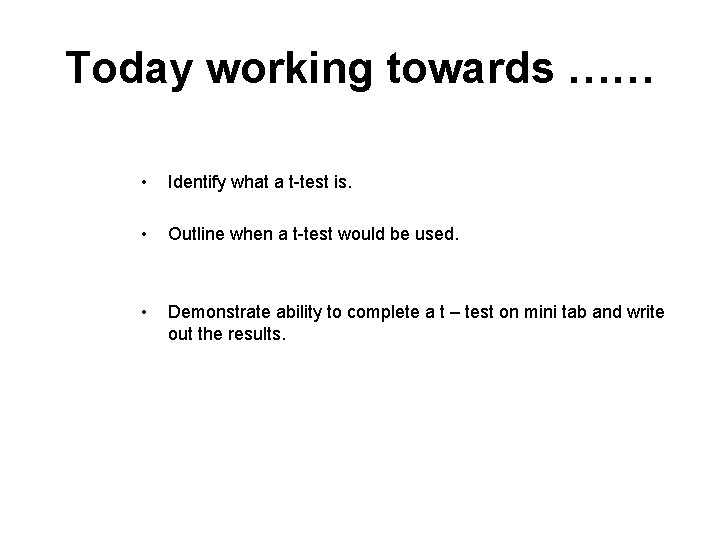 Today working towards …… • Identify what a t-test is. • Outline when a