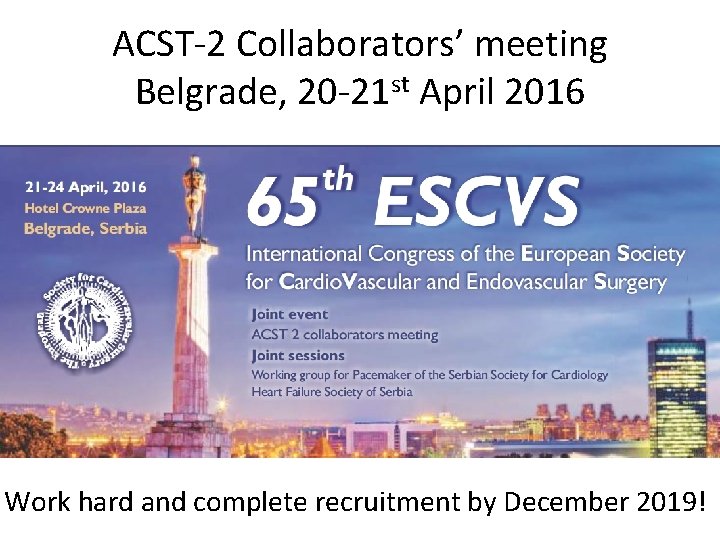 ACST-2 Collaborators’ meeting Belgrade, 20 -21 st April 2016 Work hard and complete recruitment