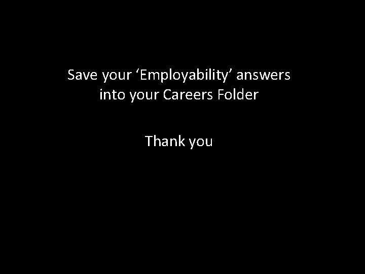 Save your ‘Employability’ answers into your Careers Folder Thank you 