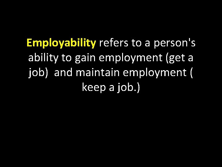 Employability refers to a person's ability to gain employment (get a job) and maintain