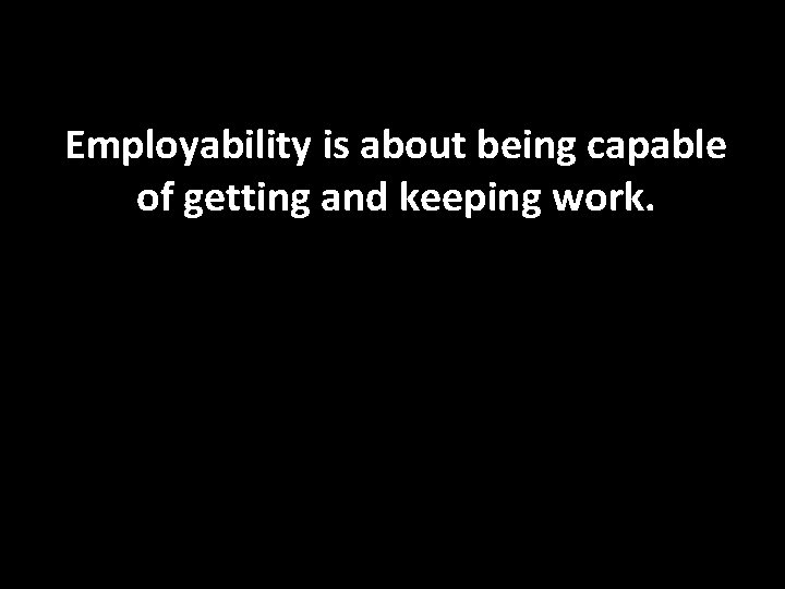Employability is about being capable of getting and keeping work. 